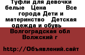 Туфли для девочки белые › Цена ­ 300 - Все города Дети и материнство » Детская одежда и обувь   . Волгоградская обл.,Волжский г.